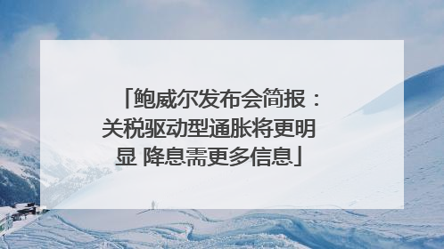 鲍威尔发布会简报：关税驱动型通胀将更明显 降息需更多信息