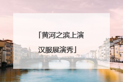 黄河之滨上演汉服展演秀