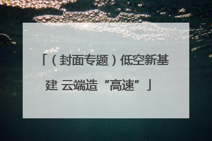 （封面专题）低空新基建 云端造“高速”