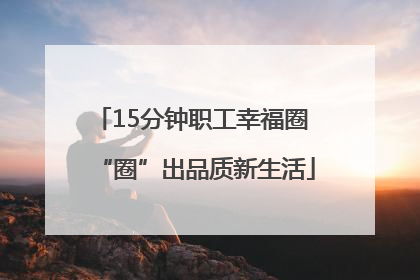 15分钟职工幸福圈 “圈”出品质新生活