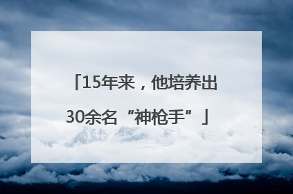 15年来，他培养出30余名“神枪手”