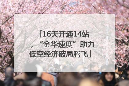 16天开通14站，“金华速度”助力低空经济破局腾飞