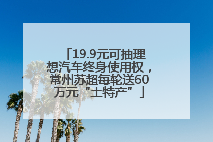 19.9元可抽理想汽车终身使用权，常州苏超每轮送60万元“土特产”