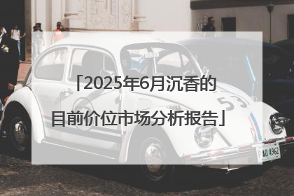 2025年6月沉香的目前价位市场分析报告