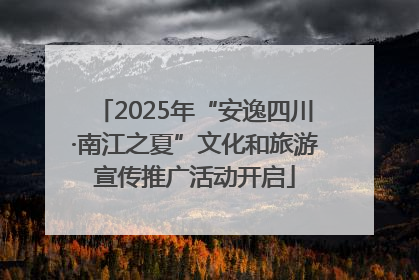 2025年“安逸四川·南江之夏”文化和旅游宣传推广活动开启