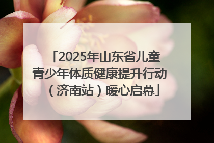 2025年山东省儿童青少年体质健康提升行动（济南站）暖心启幕