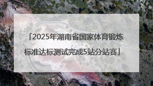 2025年湖南省国家体育锻炼标准达标测试完成5站分站赛