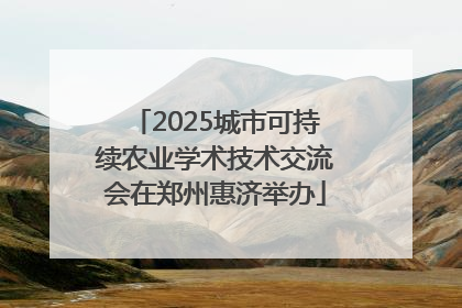 2025城市可持续农业学术技术交流会在郑州惠济举办