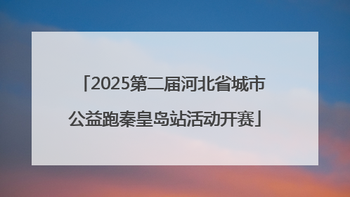 2025第二届河北省城市公益跑秦皇岛站活动开赛