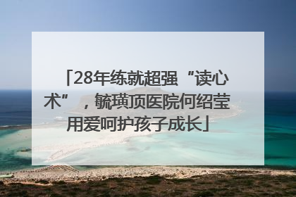 28年练就超强“读心术”，毓璜顶医院何绍莹用爱呵护孩子成长