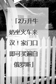 2万升牛奶坐火车来汉！家门口即可买遍白俄罗斯