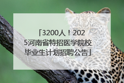 3200人！2025河南省特招医学院校毕业生计划招聘公告