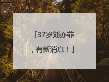 37岁刘亦菲，有新消息！