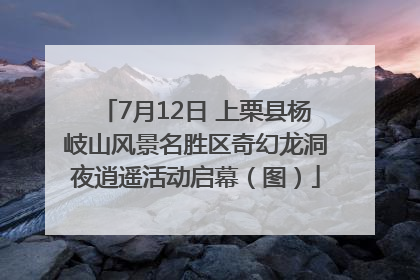 7月12日 上栗县杨岐山风景名胜区奇幻龙洞夜逍遥活动启幕（图）