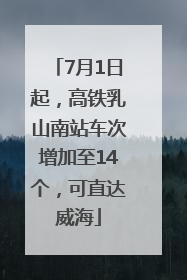 7月1日起，高铁乳山南站车次增加至14个，可直达威海