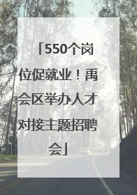 550个岗位促就业！禹会区举办人才对接主题招聘会