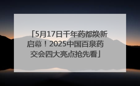 5月17日千年药都焕新启幕！2025中国百泉药交会四大亮点抢先看