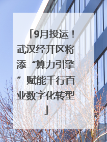 9月投运！武汉经开区将添“算力引擎”赋能千行百业数字化转型