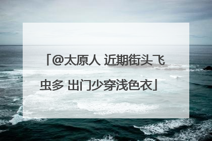 @太原人 近期街头飞虫多 出门少穿浅色衣
