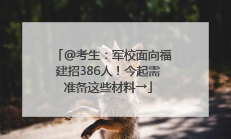 @考生：军校面向福建招386人！今起需准备这些材料→