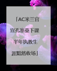 AC米兰官宣孔塞桑下课 半年执教生涯黯然收场