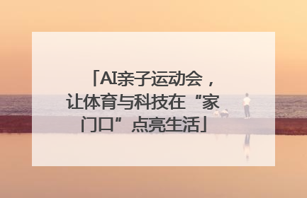 AI亲子运动会，让体育与科技在“家门口”点亮生活