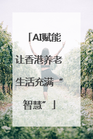AI赋能让香港养老生活充满“智慧”
