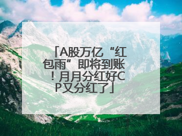 A股万亿“红包雨”即将到账！月月分红好CP又分红了