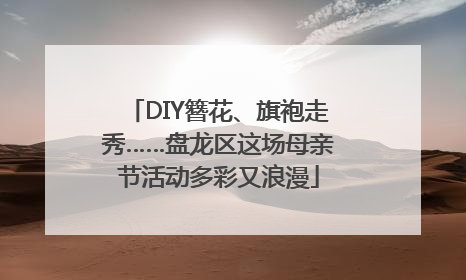 DIY簪花、旗袍走秀……盘龙区这场母亲节活动多彩又浪漫