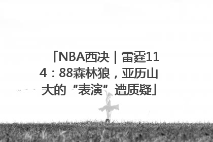 NBA西决｜雷霆114：88森林狼，亚历山大的“表演”遭质疑